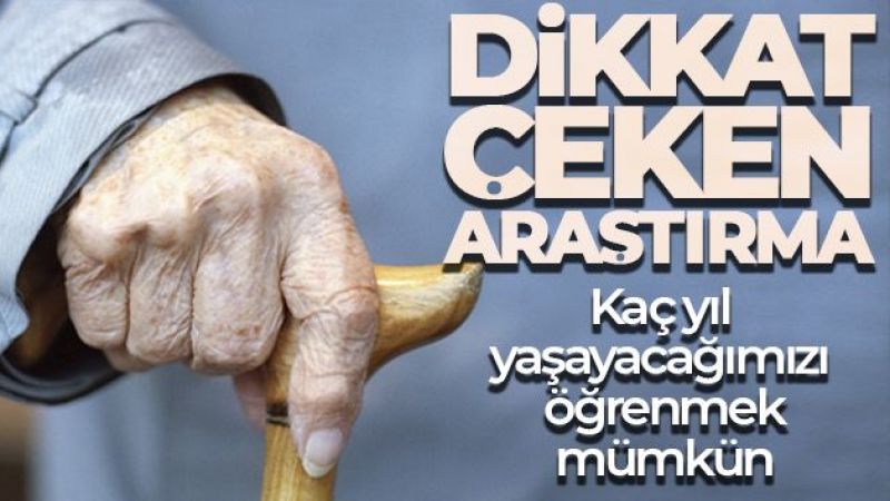Dikkat çeken araştırma: Kaç yıl yaşayacağımızı öğrenmek mümkün