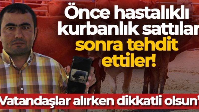 Önce hastalıklı kurbanlık sattılar, sonra tehdit ettiler